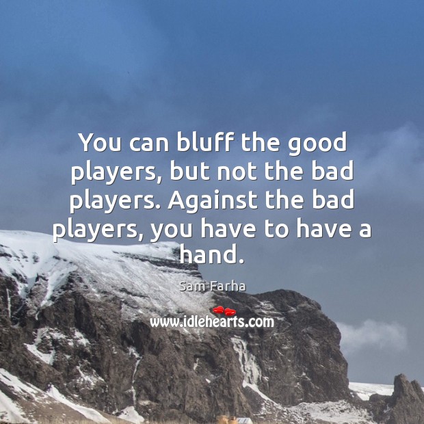 You can bluff the good players, but not the bad players. Against Sam Farha Picture Quote