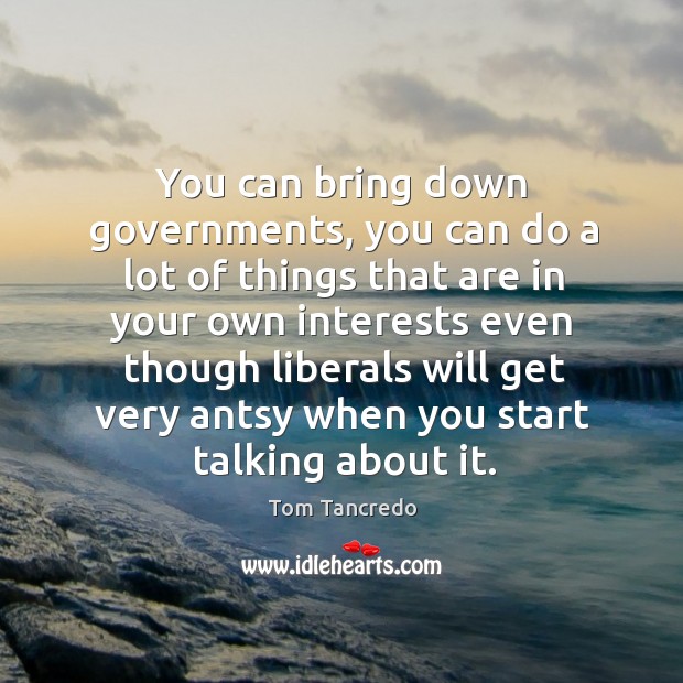 You can bring down governments, you can do a lot of things that are in your own Image