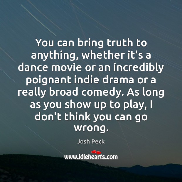 You can bring truth to anything, whether it’s a dance movie or Josh Peck Picture Quote