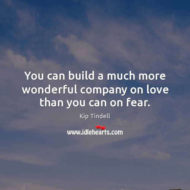 You can build a much more wonderful company on love than you can on fear. Kip Tindell Picture Quote