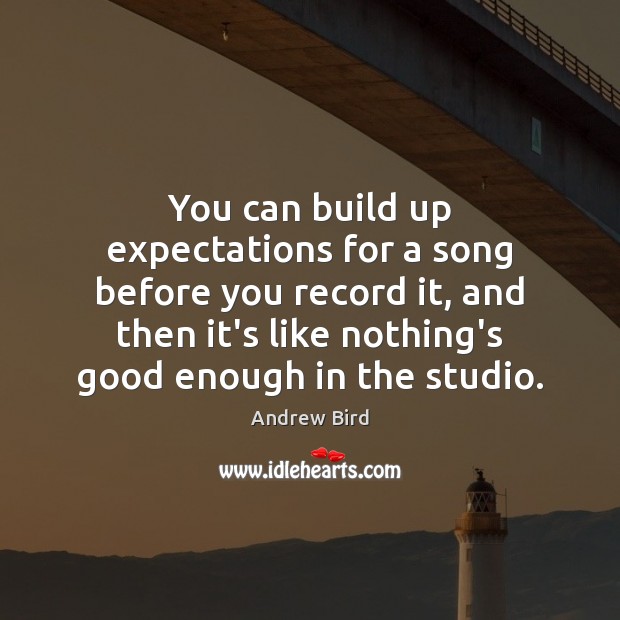 You can build up expectations for a song before you record it, Andrew Bird Picture Quote