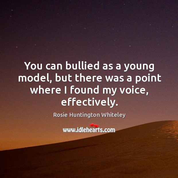 You can bullied as a young model, but there was a point where I found my voice, effectively. Image
