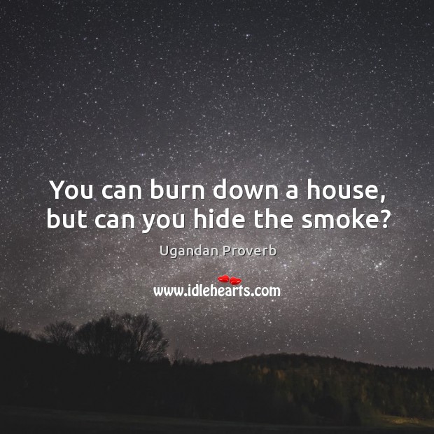 You can burn down a house, but can you hide the smoke? Ugandan Proverbs Image