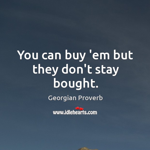 You can buy ’em but they don’t stay bought. Georgian Proverbs Image
