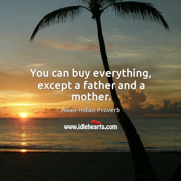You can buy everything, except a father and a mother. Asian-Indian Proverbs Image