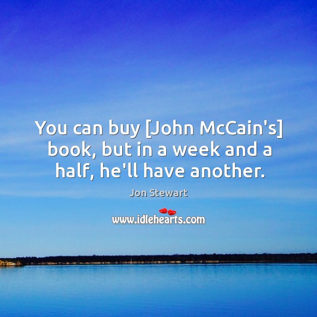 You can buy [John McCain’s] book, but in a week and a half, he’ll have another. Jon Stewart Picture Quote