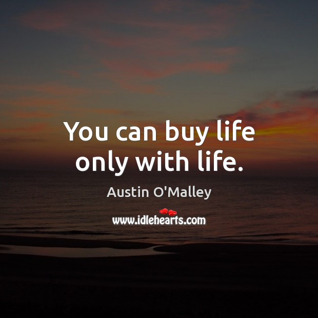 You can buy life only with life. Austin O’Malley Picture Quote