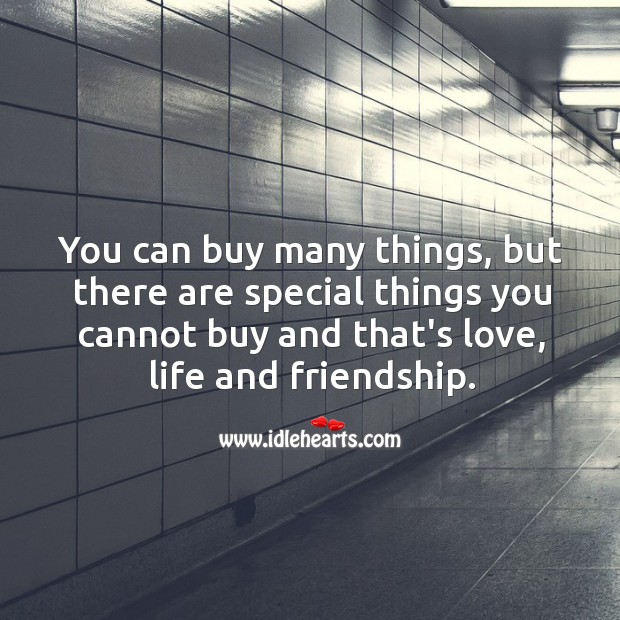 You can buy many things, but there are special things you cannot buy and that’s love, life and friendship. Image