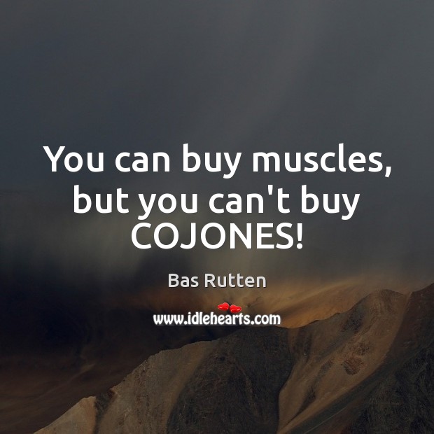 You can buy muscles, but you can’t buy COJONES! Bas Rutten Picture Quote