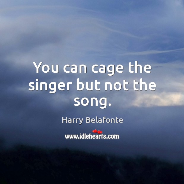 You can cage the singer but not the song. Harry Belafonte Picture Quote