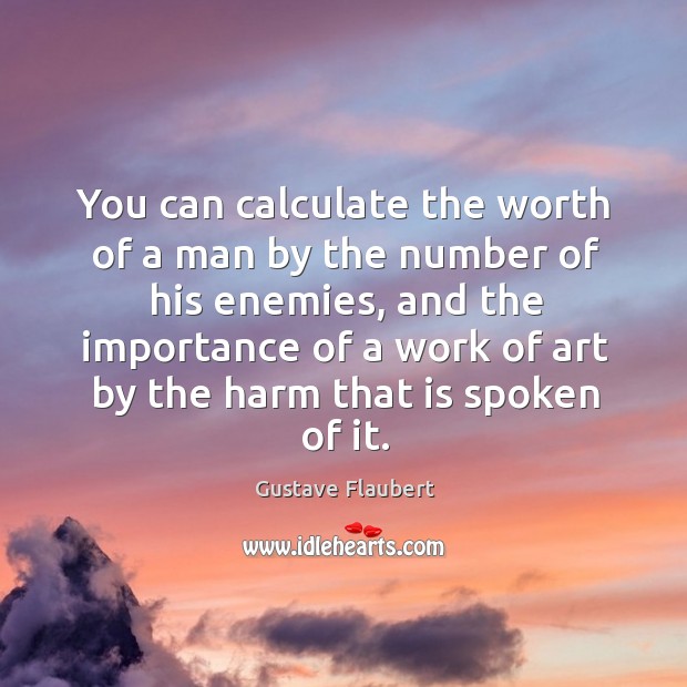 You can calculate the worth of a man by the number of his enemies Gustave Flaubert Picture Quote
