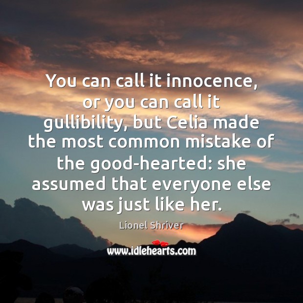 You can call it innocence, or you can call it gullibility, but Lionel Shriver Picture Quote