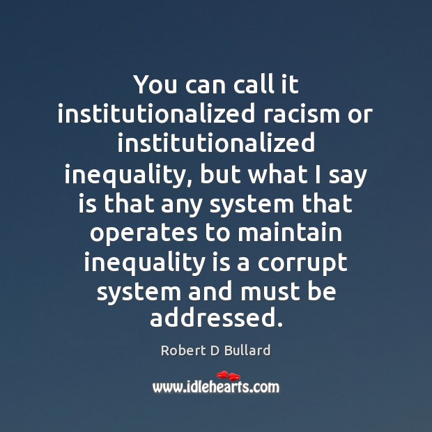 You can call it institutionalized racism or institutionalized inequality, but what I Robert D Bullard Picture Quote