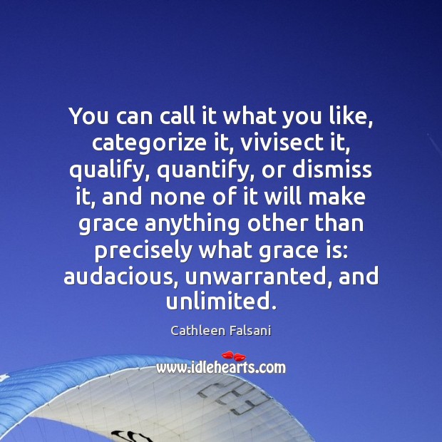 You can call it what you like, categorize it, vivisect it, qualify, Image