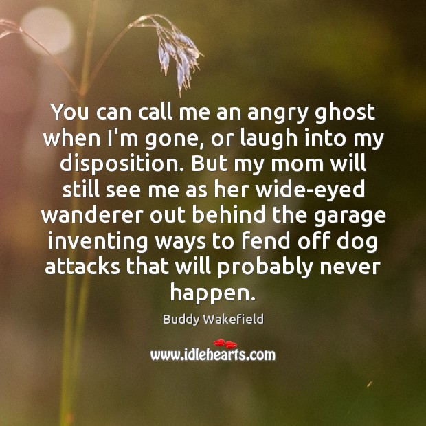 You can call me an angry ghost when I’m gone, or laugh Buddy Wakefield Picture Quote