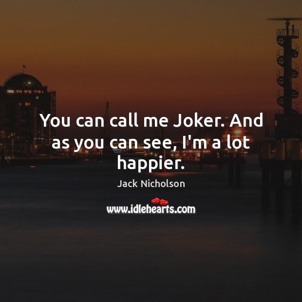 You can call me Joker. And as you can see, I’m a lot happier. Jack Nicholson Picture Quote