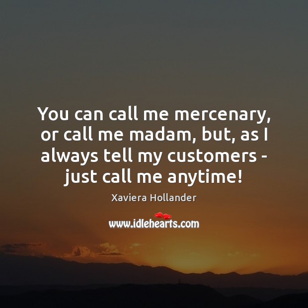 You can call me mercenary, or call me madam, but, as I Xaviera Hollander Picture Quote