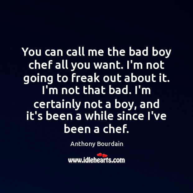 You can call me the bad boy chef all you want. I’m Anthony Bourdain Picture Quote
