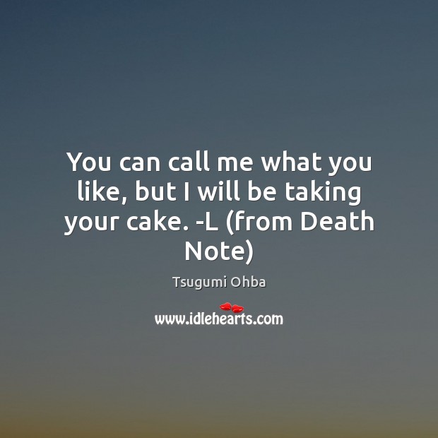 You can call me what you like, but I will be taking your cake. -L (from Death Note) Tsugumi Ohba Picture Quote