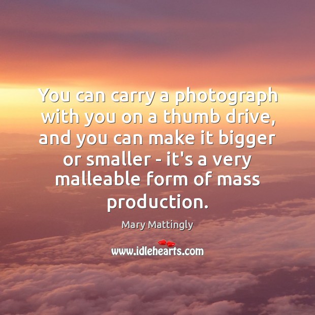 You can carry a photograph with you on a thumb drive, and Mary Mattingly Picture Quote