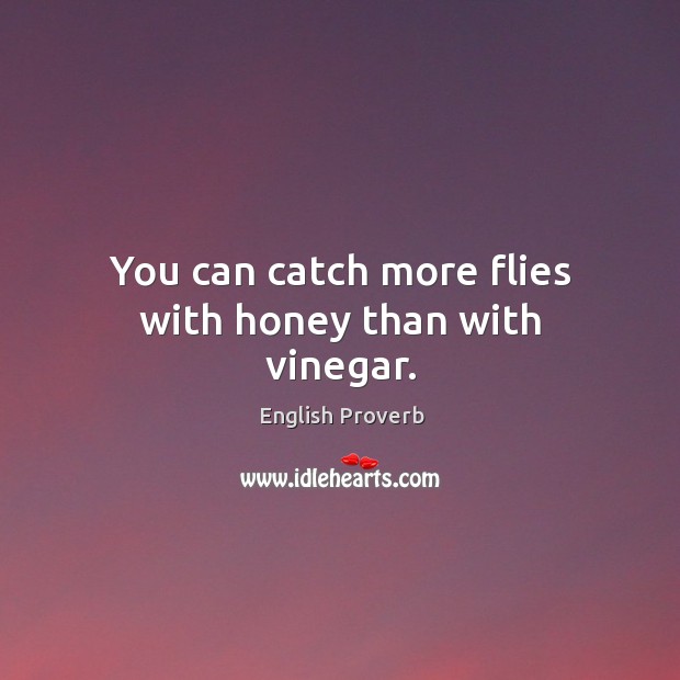 You can catch more flies with honey than with vinegar. English Proverbs Image