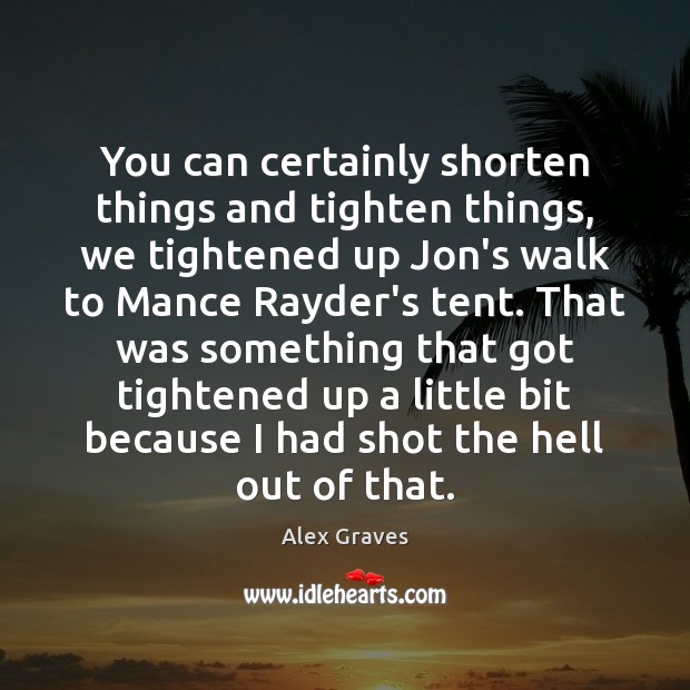 You can certainly shorten things and tighten things, we tightened up Jon’s Alex Graves Picture Quote