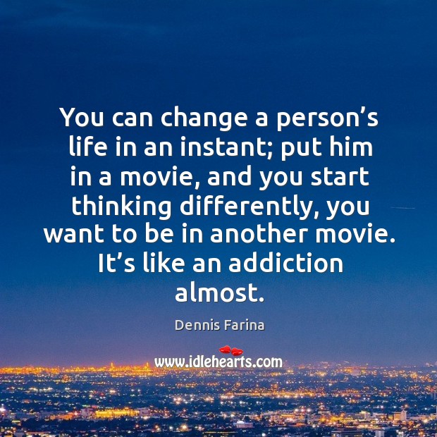 You can change a person’s life in an instant; put him in a movie, and you start thinking Dennis Farina Picture Quote