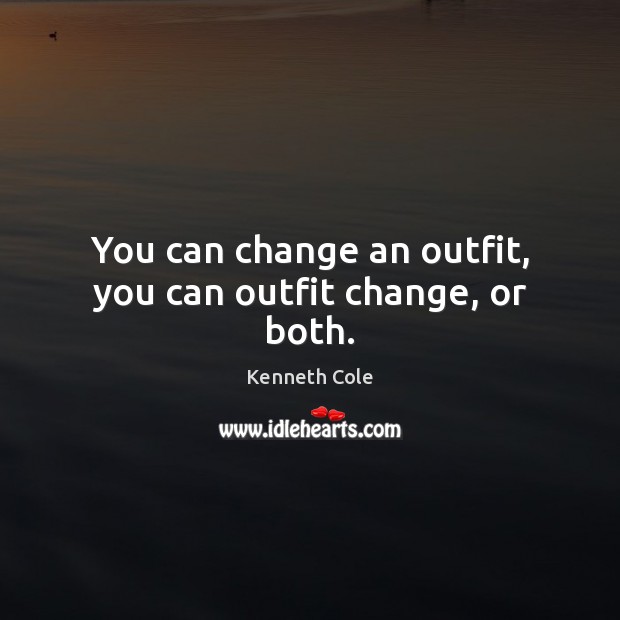 You can change an outfit, you can outfit change, or both. Kenneth Cole Picture Quote
