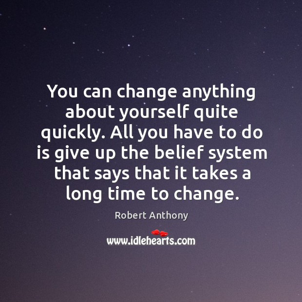 You can change anything about yourself quite quickly. All you have to Image