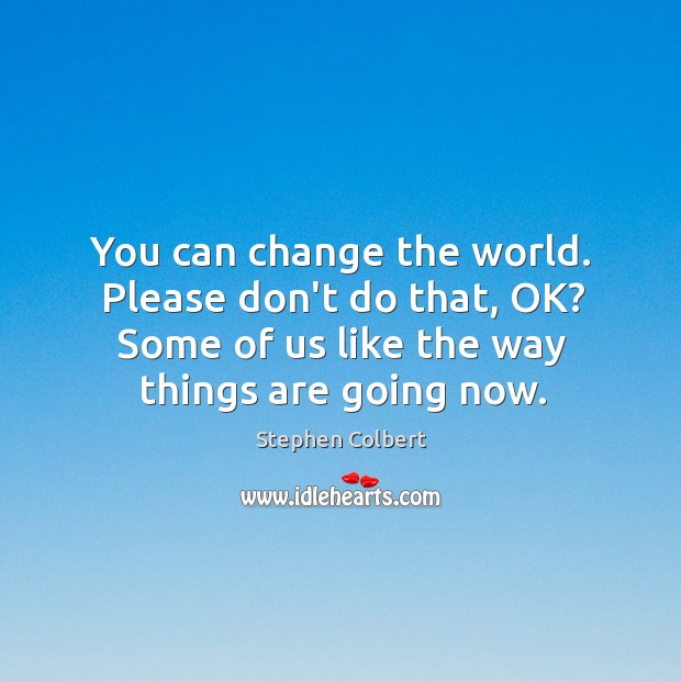 You can change the world. Please don’t do that, OK? Some of Stephen Colbert Picture Quote