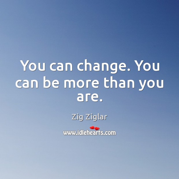 You can change. You can be more than you are. Image