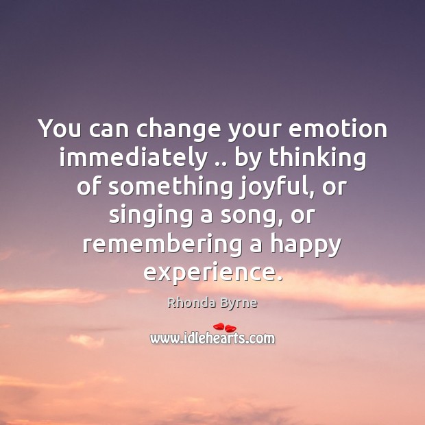 You can change your emotion immediately .. by thinking of something joyful, or Rhonda Byrne Picture Quote