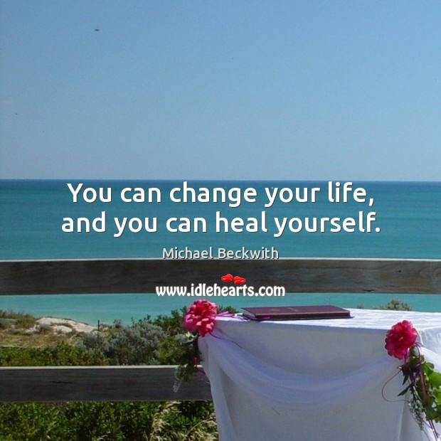 You can change your life, and you can heal yourself. Michael Beckwith Picture Quote