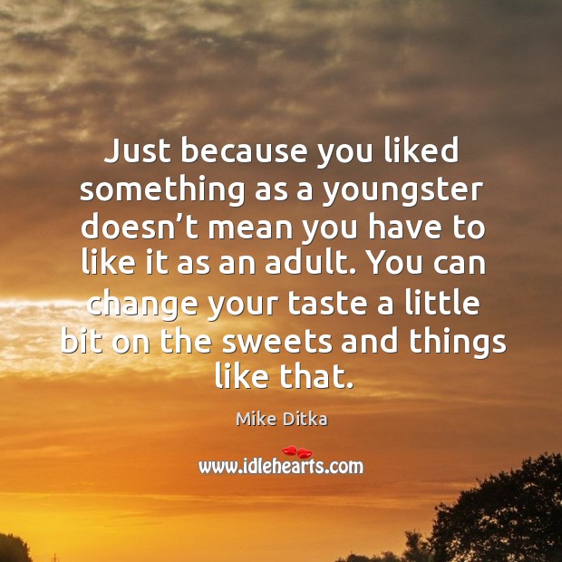 You can change your taste a little bit on the sweets and things like that. Mike Ditka Picture Quote