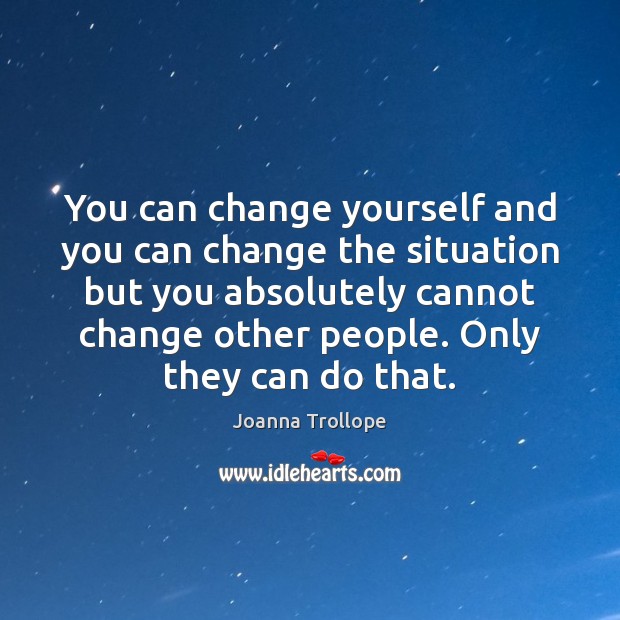 You can change yourself and you can change the situation but you Joanna Trollope Picture Quote