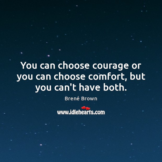You can choose courage or you can choose comfort, but you can’t have both. Brené Brown Picture Quote