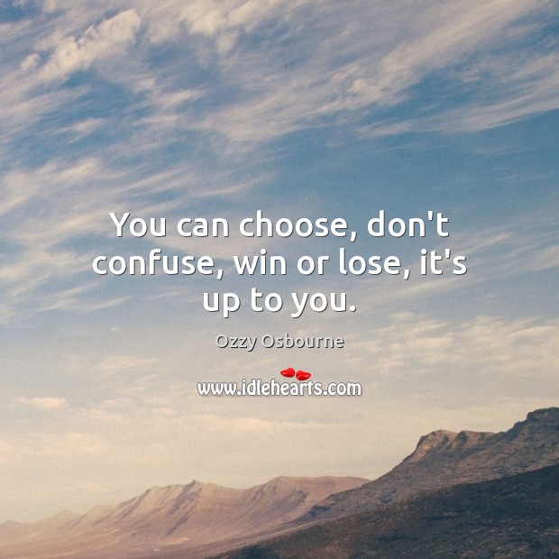 You can choose, don’t confuse, win or lose, it’s up to you. Ozzy Osbourne Picture Quote