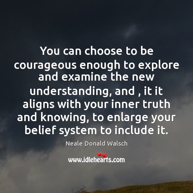 You can choose to be courageous enough to explore and examine the Neale Donald Walsch Picture Quote