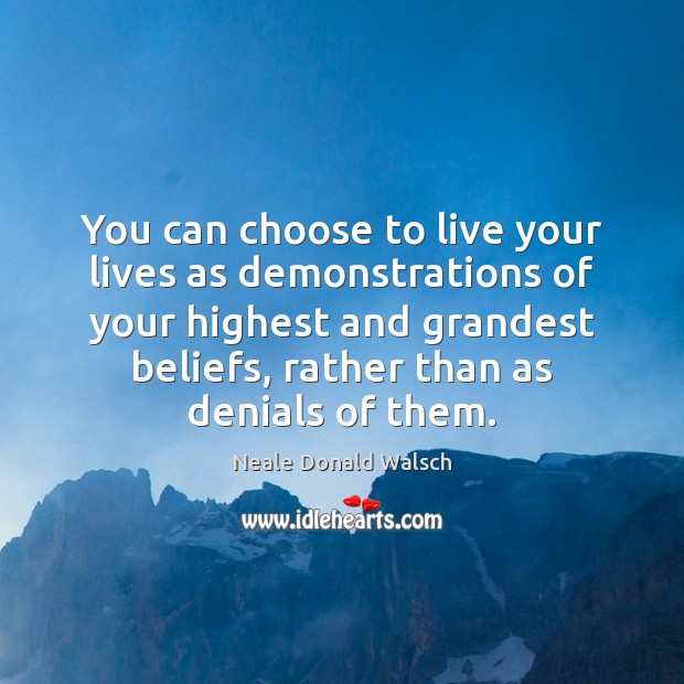 You can choose to live your lives as demonstrations of your highest Neale Donald Walsch Picture Quote