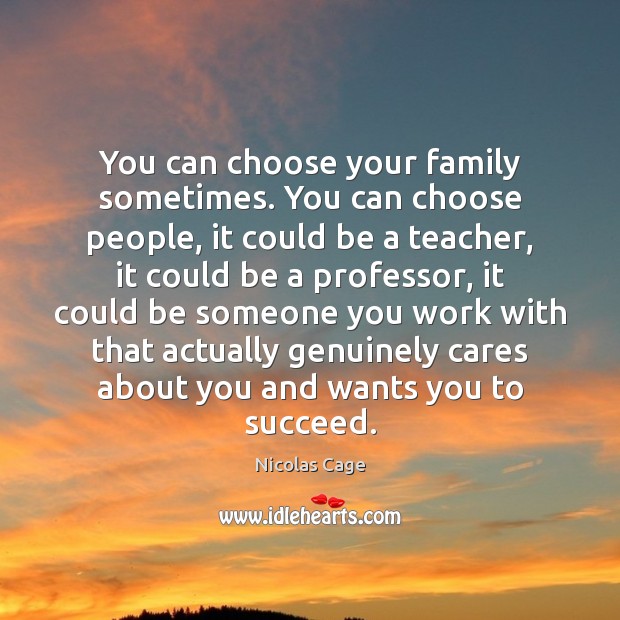 You can choose your family sometimes. You can choose people, it could Nicolas Cage Picture Quote