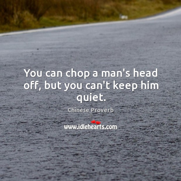 You can chop a man’s head off, but you can’t keep him quiet. Image