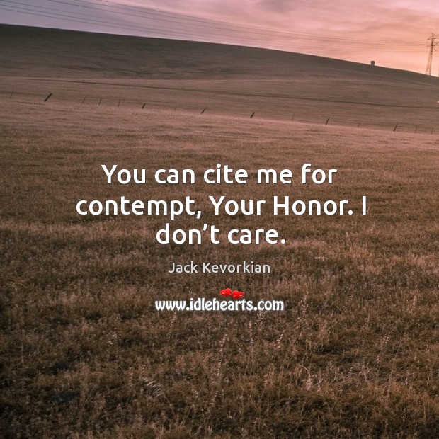 You can cite me for contempt, your honor. I don’t care. Image