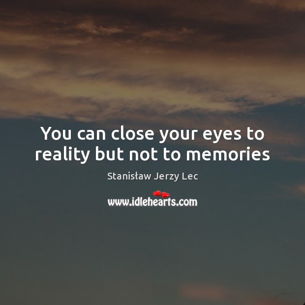 You can close your eyes to reality but not to memories Image