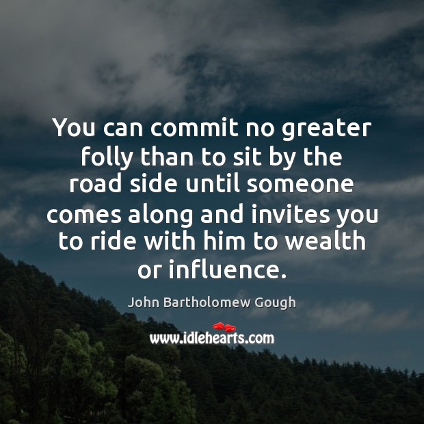 You can commit no greater folly than to sit by the road John Bartholomew Gough Picture Quote