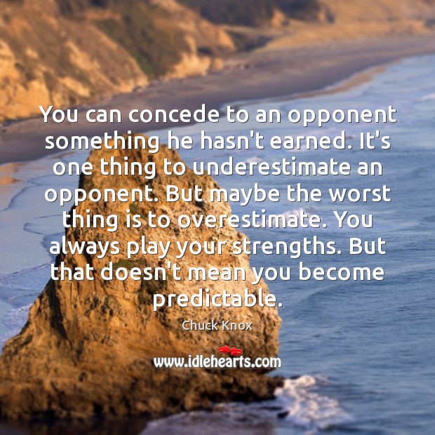 You can concede to an opponent something he hasn’t earned. It’s one Underestimate Quotes Image