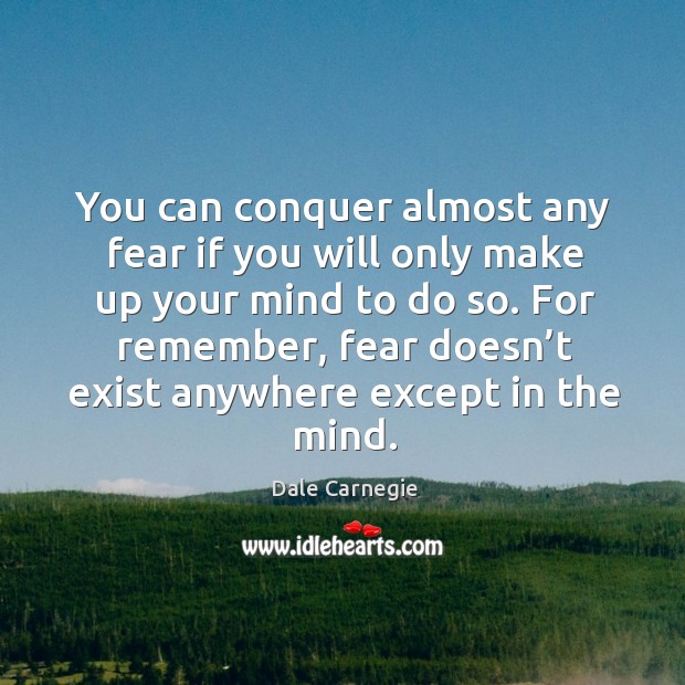 You can conquer almost any fear if you will only make up your mind to do so. Dale Carnegie Picture Quote