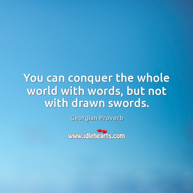 You can conquer the whole world with words, but not with drawn swords. Georgian Proverbs Image