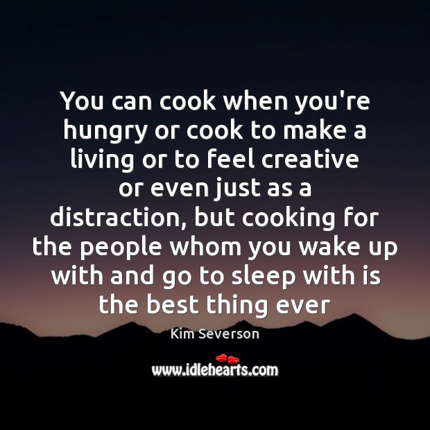 You can cook when you’re hungry or cook to make a living Kim Severson Picture Quote