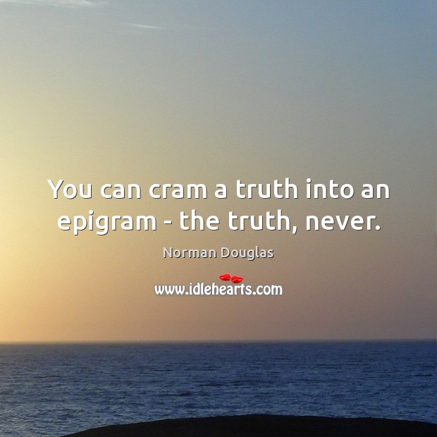 You can cram a truth into an epigram – the truth, never. Norman Douglas Picture Quote