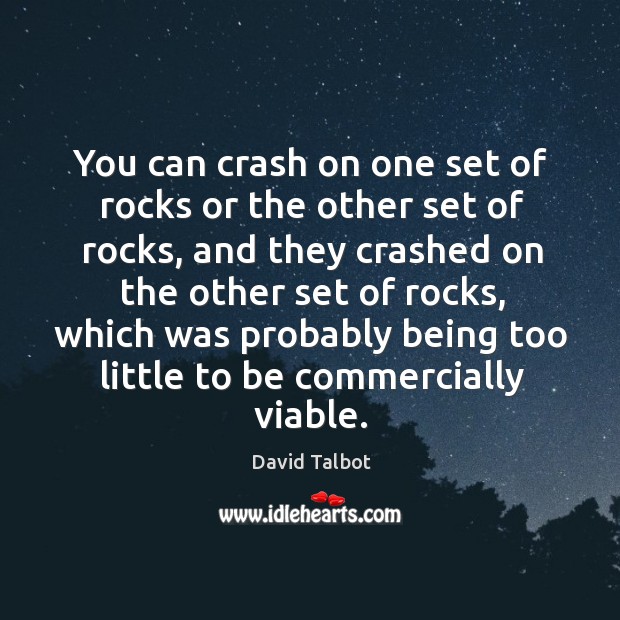 You can crash on one set of rocks or the other set of rocks, and they crashed on the other set of rocks David Talbot Picture Quote
